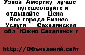   Узнай  Америку  лучше....путешествуйте и отдыхайте  › Цена ­ 1 - Все города Бизнес » Услуги   . Сахалинская обл.,Южно-Сахалинск г.